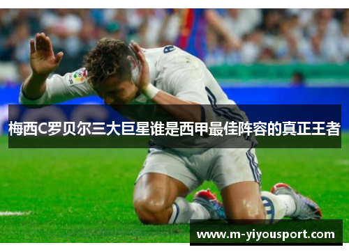 梅西C罗贝尔三大巨星谁是西甲最佳阵容的真正王者