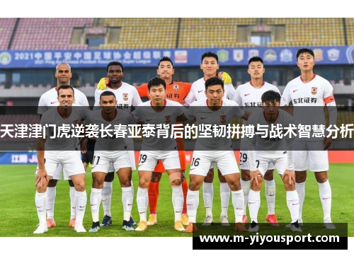 天津津门虎逆袭长春亚泰背后的坚韧拼搏与战术智慧分析
