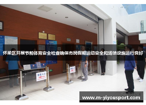 怀柔区开展节前体育安全检查确保市民假期运动安全和场馆设施运行良好