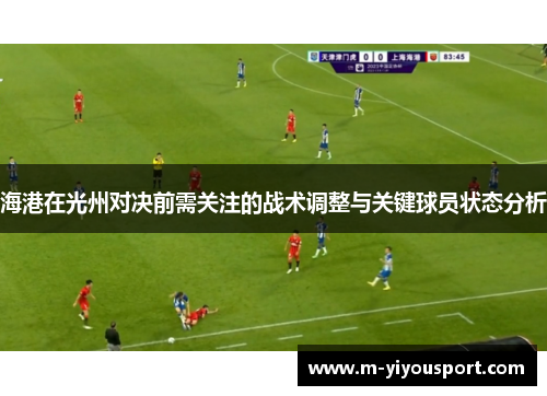 海港在光州对决前需关注的战术调整与关键球员状态分析