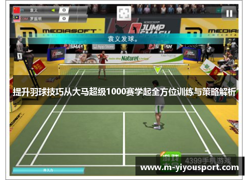 提升羽球技巧从大马超级1000赛学起全方位训练与策略解析