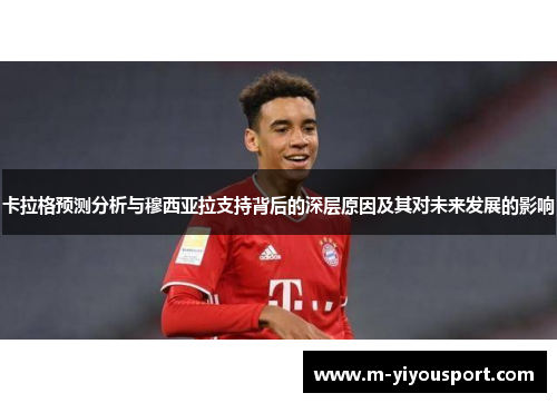 卡拉格预测分析与穆西亚拉支持背后的深层原因及其对未来发展的影响