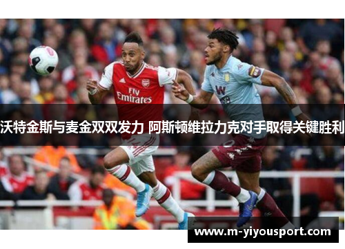 沃特金斯与麦金双双发力 阿斯顿维拉力克对手取得关键胜利