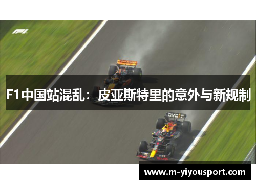 F1中国站混乱：皮亚斯特里的意外与新规制