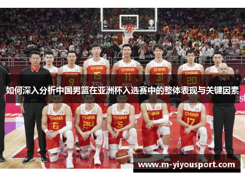 如何深入分析中国男篮在亚洲杯入选赛中的整体表现与关键因素
