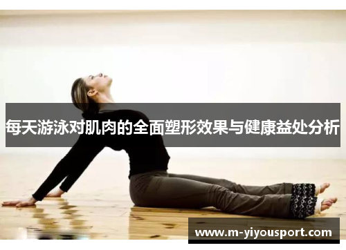 每天游泳对肌肉的全面塑形效果与健康益处分析