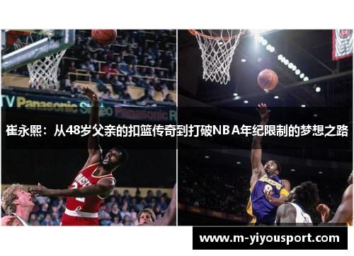 崔永熙：从48岁父亲的扣篮传奇到打破NBA年纪限制的梦想之路
