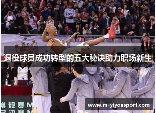 退役球员成功转型的五大秘诀助力职场新生
