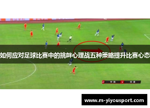 如何应对足球比赛中的挑衅心理战五种策略提升比赛心态