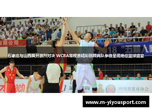 石家庄与山西展开激烈对决 WCBA常规赛精彩回顾两队争锋呈现绝佳篮球盛宴