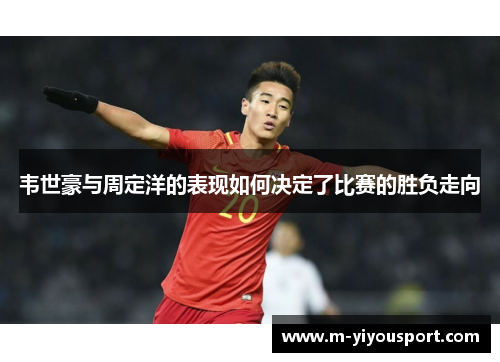 韦世豪与周定洋的表现如何决定了比赛的胜负走向