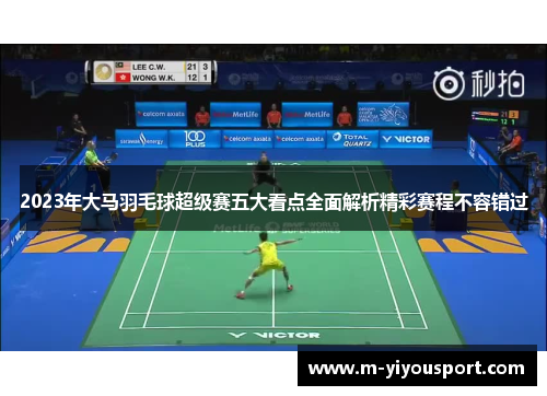 2023年大马羽毛球超级赛五大看点全面解析精彩赛程不容错过
