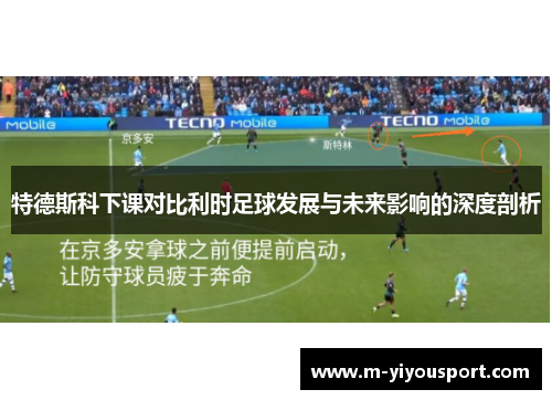 特德斯科下课对比利时足球发展与未来影响的深度剖析