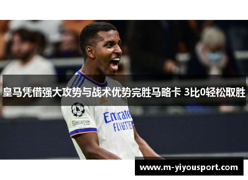 皇马凭借强大攻势与战术优势完胜马略卡 3比0轻松取胜