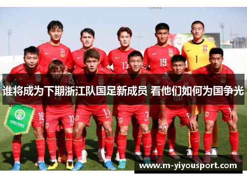 谁将成为下期浙江队国足新成员 看他们如何为国争光