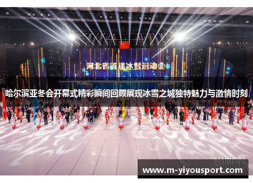哈尔滨亚冬会开幕式精彩瞬间回顾展现冰雪之城独特魅力与激情时刻