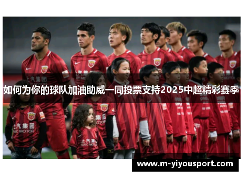 如何为你的球队加油助威一同投票支持2025中超精彩赛季