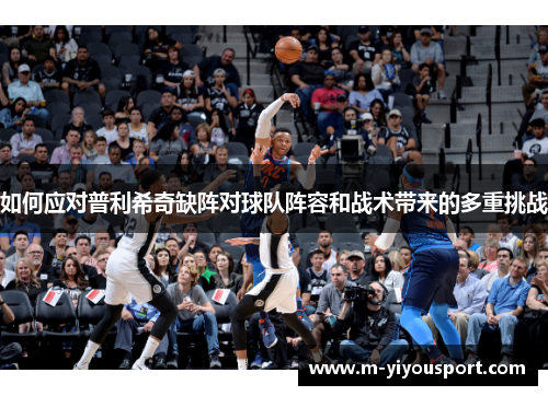 如何应对普利希奇缺阵对球队阵容和战术带来的多重挑战