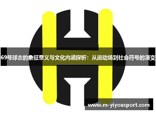 69号球衣的象征意义与文化内涵探析：从运动场到社会符号的演变