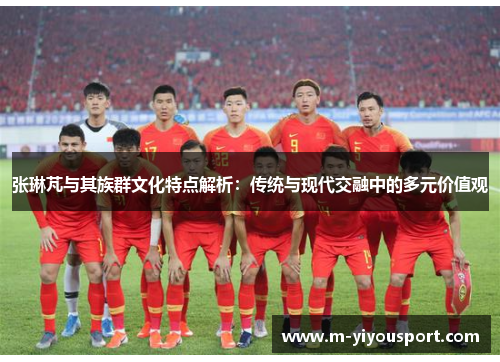 张琳芃与其族群文化特点解析：传统与现代交融中的多元价值观