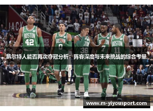 凯尔特人能否再次夺冠分析：阵容深度与未来挑战的综合考量